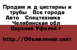 Продам ж/д цистерны и трубы - Все города Авто » Спецтехника   . Челябинская обл.,Верхний Уфалей г.